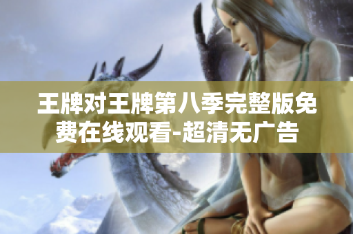 王牌对王牌第八季完整版免费在线观看-超清无广告