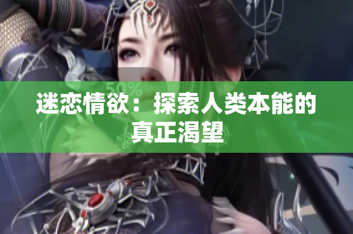 迷恋情欲：探索人类本能的真正渴望