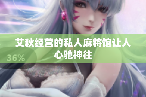 艾秋经营的私人麻将馆让人心驰神往