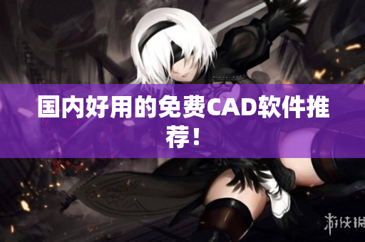 国内好用的免费CAD软件推荐！