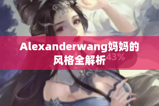 Alexanderwang妈妈的风格全解析