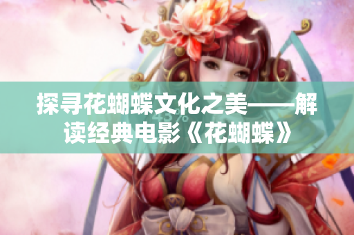 探寻花蝴蝶文化之美——解读经典电影《花蝴蝶》