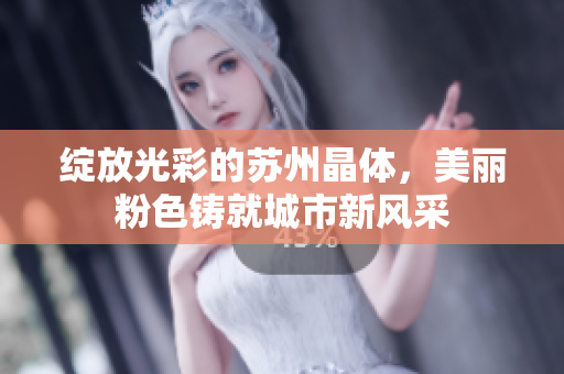 绽放光彩的苏州晶体，美丽粉色铸就城市新风采
