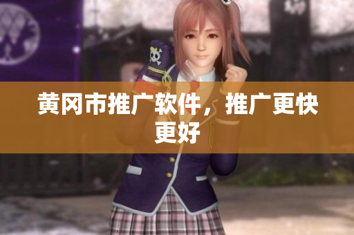 黄冈市推广软件，推广更快更好