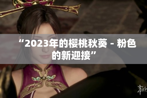 “2023年的樱桃秋葵 - 粉色的新迎接”
