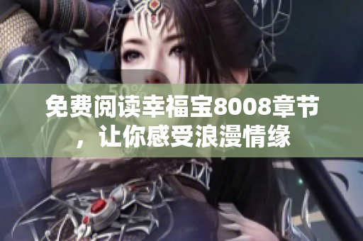 免费阅读幸福宝8008章节，让你感受浪漫情缘