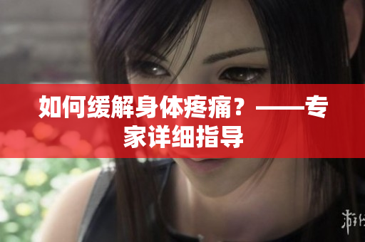 如何缓解身体疼痛？——专家详细指导