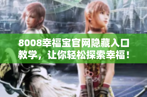 8008幸福宝官网隐藏入口教学，让你轻松探索幸福！