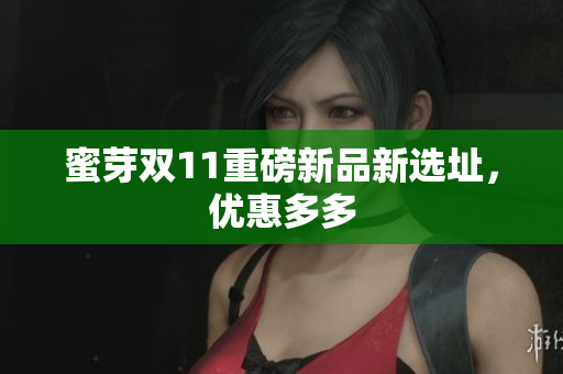 蜜芽双11重磅新品新选址，优惠多多