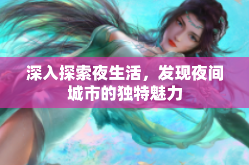 深入探索夜生活，发现夜间城市的独特魅力