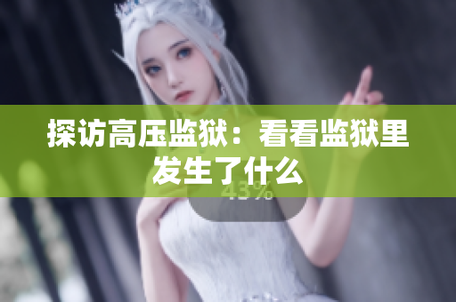 探访高压监狱：看看监狱里发生了什么