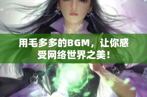 用毛多多的BGM，让你感受网络世界之美！