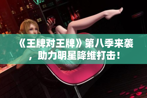 《王牌对王牌》第八季来袭，助力明星降维打击！