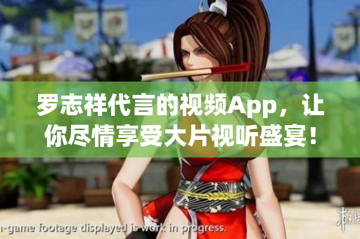 罗志祥代言的视频App，让你尽情享受大片视听盛宴！