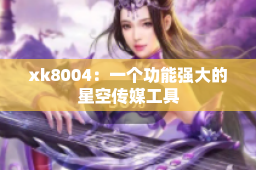 xk8004：一个功能强大的星空传媒工具