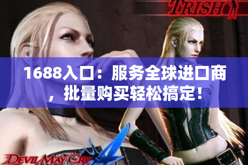 1688入口：服务全球进口商，批量购买轻松搞定！