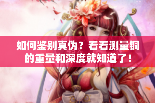如何鉴别真伪？看看测量铜的重量和深度就知道了！