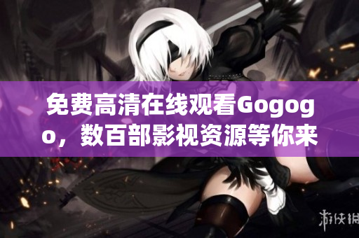 免费高清在线观看Gogogo，数百部影视资源等你来！
