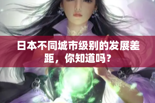 日本不同城市级别的发展差距，你知道吗？