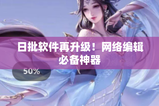 日批软件再升级！网络编辑必备神器