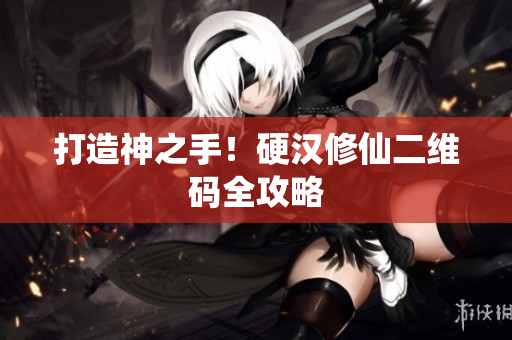 打造神之手！硬汉修仙二维码全攻略