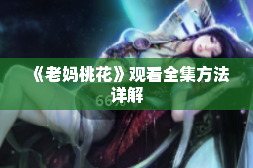 《老妈桃花》观看全集方法详解