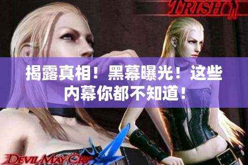 揭露真相！黑幕曝光！这些内幕你都不知道！