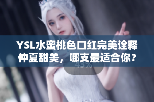 YSL水蜜桃色口红完美诠释仲夏甜美，哪支最适合你？