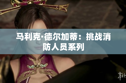 马利克·德尔加蒂：挑战消防人员系列
