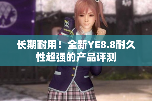 长期耐用！全新YE8.8耐久性超强的产品评测