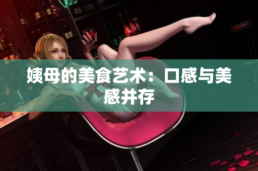 姨母的美食艺术：口感与美感并存