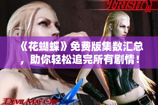 《花蝴蝶》免费版集数汇总，助你轻松追完所有剧情！