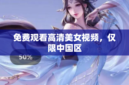 免费观看高清美女视频，仅限中国区