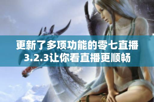 更新了多项功能的零七直播3.2.3让你看直播更顺畅