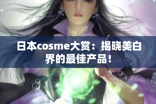 日本cosme大赏：揭晓美白界的最佳产品！
