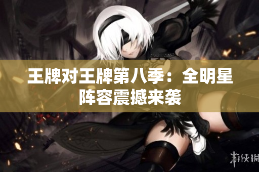 王牌对王牌第八季：全明星阵容震撼来袭