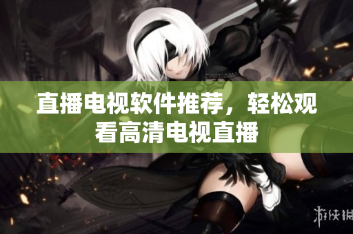 直播电视软件推荐，轻松观看高清电视直播
