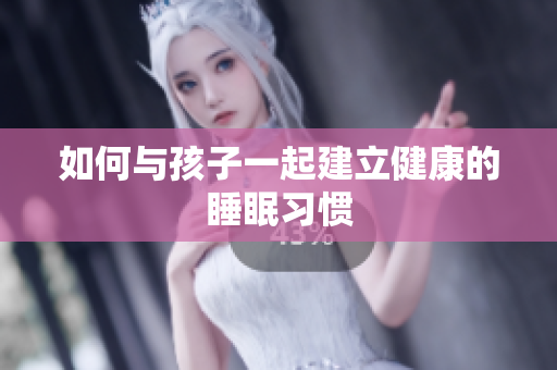 如何与孩子一起建立健康的睡眠习惯
