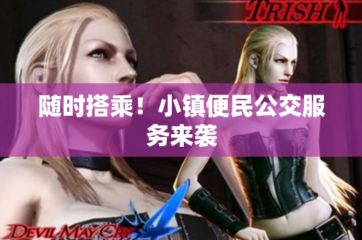 随时搭乘！小镇便民公交服务来袭