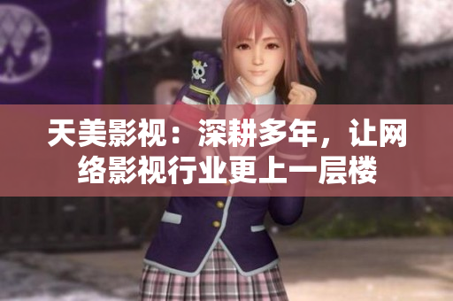 天美影视：深耕多年，让网络影视行业更上一层楼