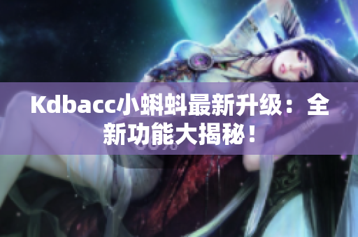 Kdbacc小蝌蚪最新升级：全新功能大揭秘！