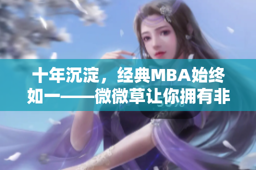 十年沉淀，经典MBA始终如一——微微草让你拥有非凡职业之路