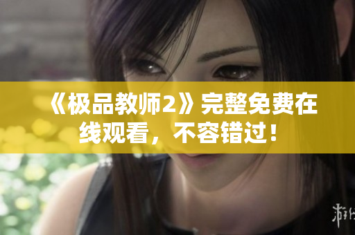 《极品教师2》完整免费在线观看，不容错过！