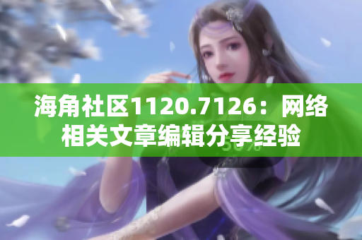 海角社区1120.7126：网络相关文章编辑分享经验