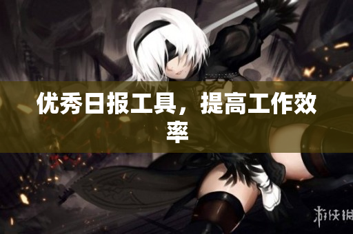 优秀日报工具，提高工作效率