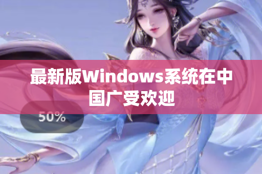 最新版Windows系统在中国广受欢迎