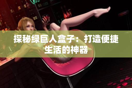 探秘绿巨人盒子：打造便捷生活的神器