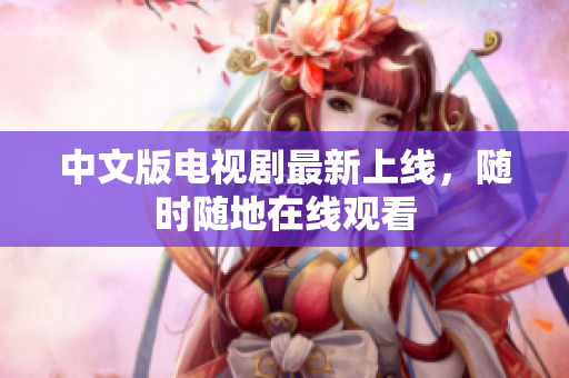 中文版电视剧最新上线，随时随地在线观看