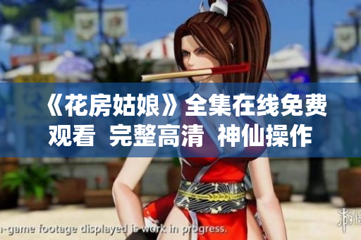 《花房姑娘》全集在线免费观看  完整高清  神仙操作