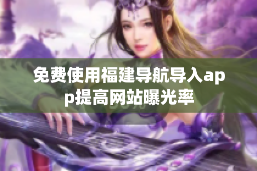 免费使用福建导航导入app提高网站曝光率
